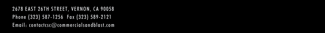 2678 East 26th Street, Vernon, California 90058  Phone (323) 587-1256  Fax (323) 589-2121   Email: contactcsc@commercialsandblast.com